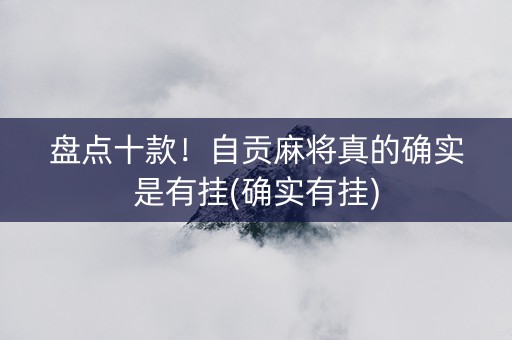 盘点十款！自贡麻将真的确实是有挂(确实有挂)