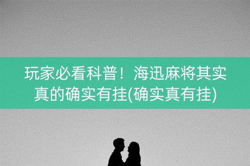 玩家必看科普！海迅麻将其实真的确实有挂(确实真有挂)