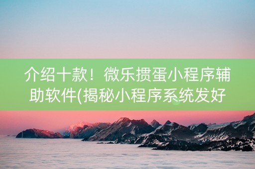 介绍十款！微乐掼蛋小程序辅助软件(揭秘小程序系统发好牌)