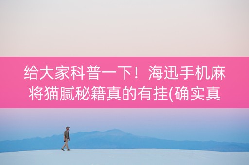给大家科普一下！海迅手机麻将猫腻秘籍真的有挂(确实真的有挂)
