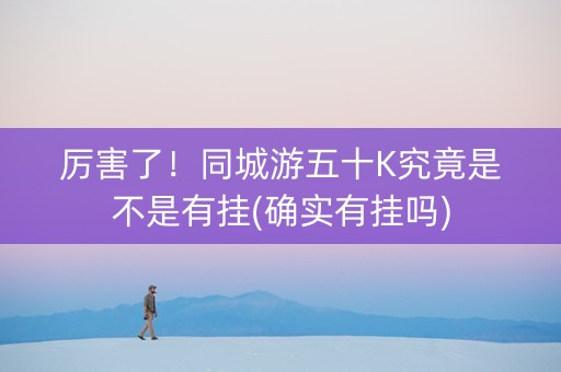 厉害了！同城游五十K究竟是不是有挂(确实有挂吗)