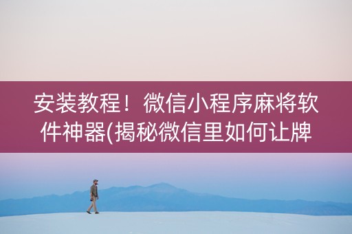安装教程！微信小程序麻将软件神器(揭秘微信里如何让牌变好)