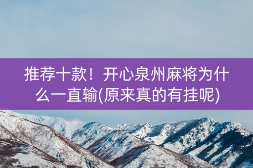 推荐十款！开心泉州麻将为什么一直输(原来真的有挂呢)