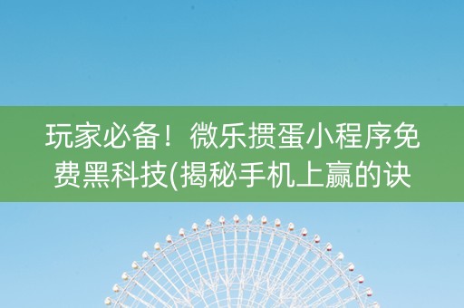 玩家必备！微乐掼蛋小程序免费黑科技(揭秘手机上赢的诀窍)