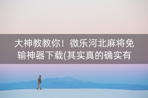 大神教教你！微乐河北麻将免输神器下载(其实真的确实有挂)