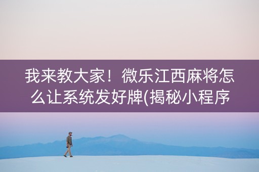 我来教大家！微乐江西麻将怎么让系统发好牌(揭秘小程序赢牌的技巧)