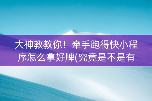 大神教教你！牵手跑得快小程序怎么拿好牌(究竟是不是有挂)