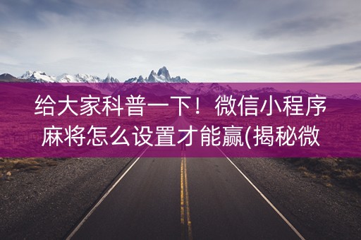 给大家科普一下！微信小程序麻将怎么设置才能赢(揭秘微信里赢的秘诀)