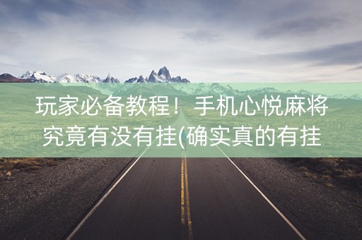 玩家必备教程！手机心悦麻将究竟有没有挂(确实真的有挂)