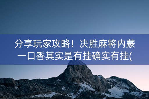 分享玩家攻略！决胜麻将内蒙一口香其实是有挂确实有挂(确实真有挂)