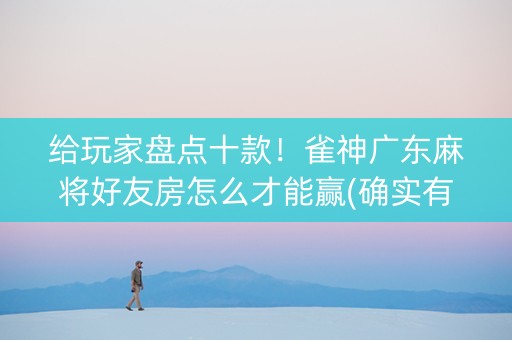 给玩家盘点十款！雀神广东麻将好友房怎么才能赢(确实有挂)