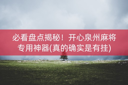 必看盘点揭秘！开心泉州麻将专用神器(真的确实是有挂)