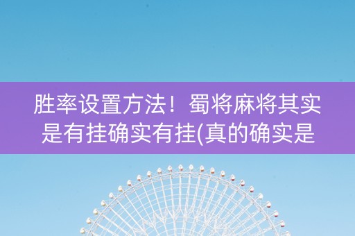 胜率设置方法！蜀将麻将其实是有挂确实有挂(真的确实是有挂)