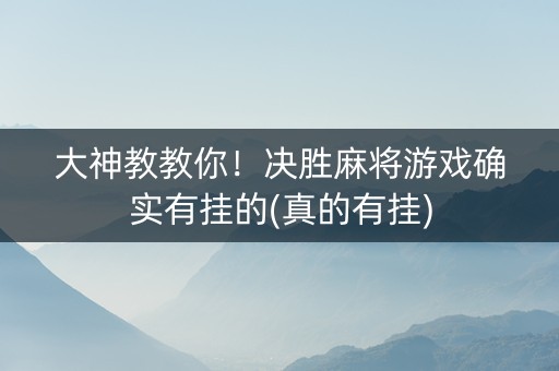 大神教教你！决胜麻将游戏确实有挂的(真的有挂)
