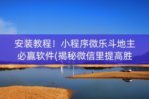 安装教程！小程序微乐斗地主必赢软件(揭秘微信里提高胜率)