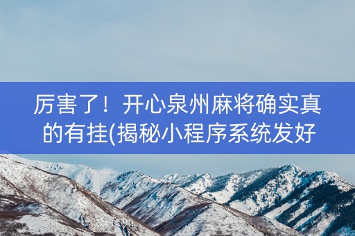 厉害了！开心泉州麻将确实真的有挂(揭秘小程序系统发好牌)