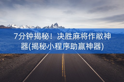 7分钟揭秘！决胜麻将作敝神器(揭秘小程序助赢神器)