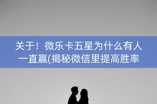 关于！微乐卡五星为什么有人一直赢(揭秘微信里提高胜率)