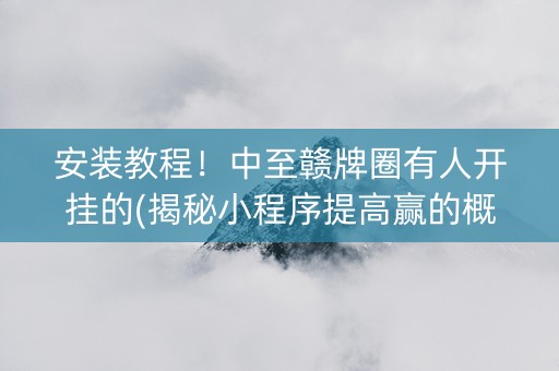 安装教程!中至赣牌圈有人开挂的(揭秘小程序提高赢的概率) 安装教程!中至赣牌圈有人开挂的(揭秘小程序提高赢的概率)