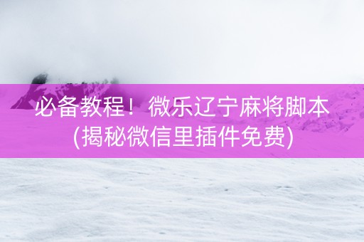 必备教程！微乐辽宁麻将脚本(揭秘微信里插件免费)