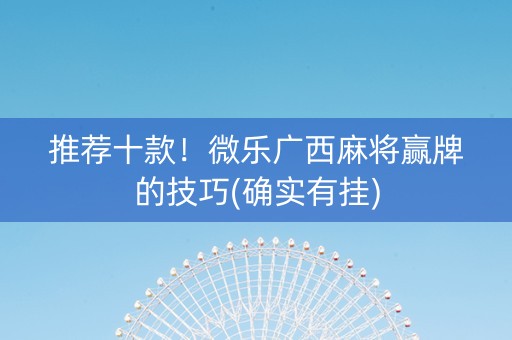 推荐十款！微乐广西麻将赢牌的技巧(确实有挂)