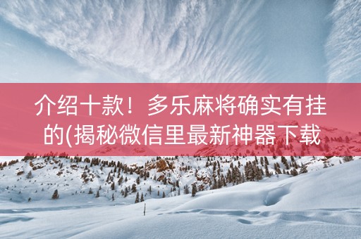 介绍十款！多乐麻将确实有挂的(揭秘微信里最新神器下载)