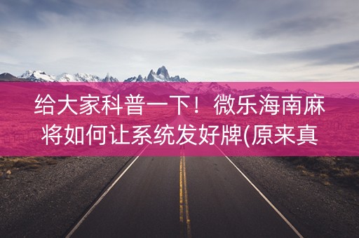 给大家科普一下！微乐海南麻将如何让系统发好牌(原来真的有挂)
