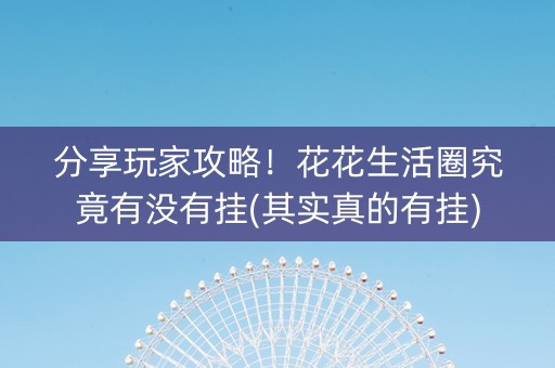 分享玩家攻略！花花生活圈究竟有没有挂(其实真的有挂)