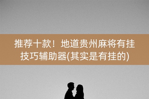 推荐十款！地道贵州麻将有挂技巧辅助器(其实是有挂的)