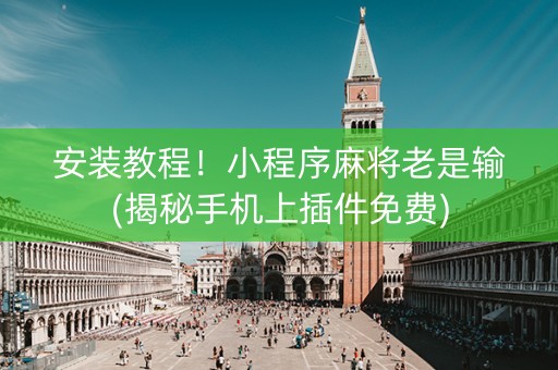 安装教程！小程序麻将老是输(揭秘手机上插件免费)