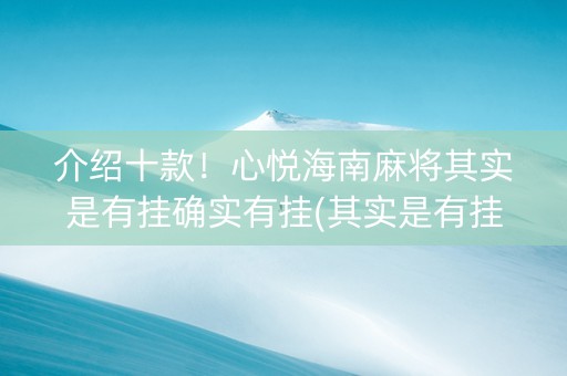 介绍十款！心悦海南麻将其实是有挂确实有挂(其实是有挂确实有挂)