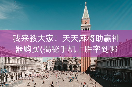 我来教大家！天天麻将助赢神器购买(揭秘手机上胜率到哪调)