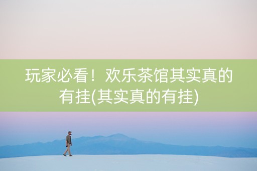 玩家必看！欢乐茶馆其实真的有挂(其实真的有挂)
