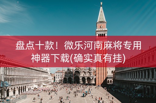 盘点十款！微乐河南麻将专用神器下载(确实真有挂)