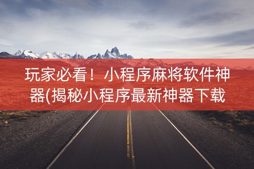 玩家必看！小程序麻将软件神器(揭秘小程序最新神器下载)