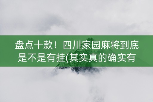 盘点十款！四川家园麻将到底是不是有挂(其实真的确实有挂)