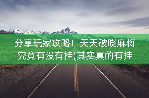 分享玩家攻略！天天破晓麻将究竟有没有挂(其实真的有挂)