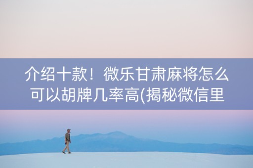 介绍十款！微乐甘肃麻将怎么可以胡牌几率高(揭秘微信里输赢规律)