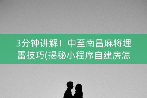 3分钟讲解！中至南昌麻将埋雷技巧(揭秘小程序自建房怎么赢)