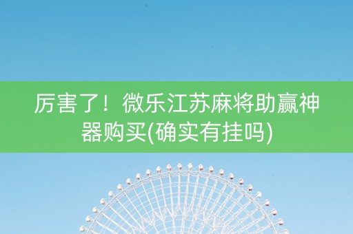 厉害了！微乐江苏麻将助赢神器购买(确实有挂吗)