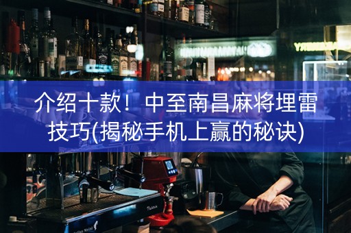 介绍十款！中至南昌麻将埋雷技巧(揭秘手机上赢的秘诀)