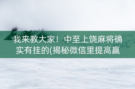 我来教大家！中至上饶麻将确实有挂的(揭秘微信里提高赢的概率)