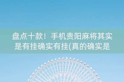 盘点十款！手机贵阳麻将其实是有挂确实有挂(真的确实是有挂)