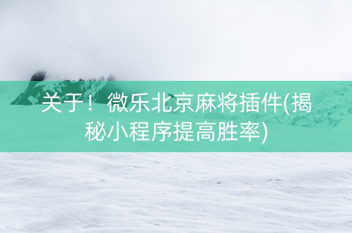 关于！微乐北京麻将插件(揭秘小程序提高胜率)