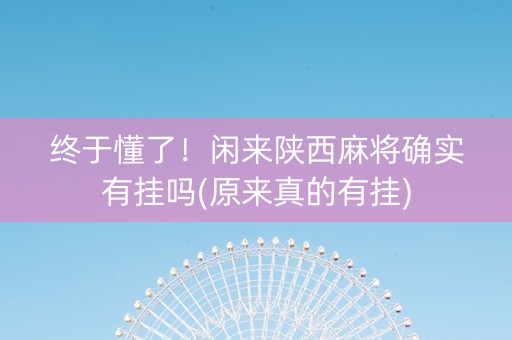 终于懂了！闲来陕西麻将确实有挂吗(原来真的有挂)