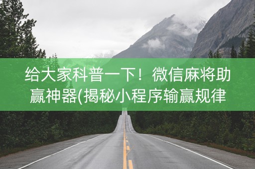 给大家科普一下！微信麻将助赢神器(揭秘小程序输赢规律)