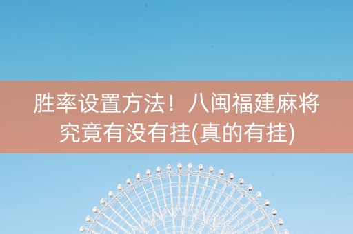 胜率设置方法！八闽福建麻将究竟有没有挂(真的有挂)