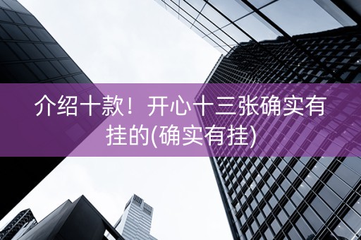 介绍十款！开心十三张确实有挂的(确实有挂)