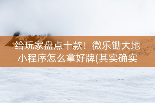 给玩家盘点十款！微乐锄大地小程序怎么拿好牌(其实确实有挂)