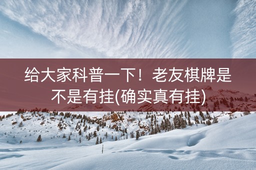 给大家科普一下！老友棋牌是不是有挂(确实真有挂)